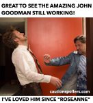 Great to see John Goodman still working! I've loved him since "Roseanne"