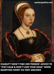 Scarlett didn't find her friends' advice to "stay calm and don't lose your head" when marrying Henry VIII very amusing