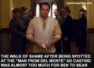 The walk of shame after being spotted at a Man From Del Monte ad casting was almost too much for Ben to bear